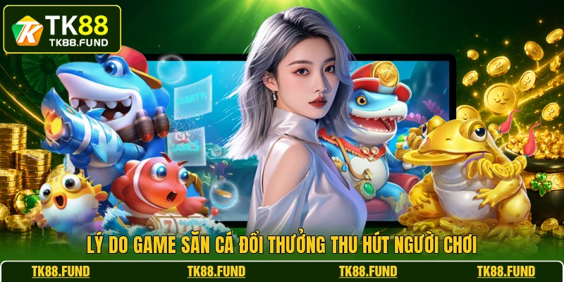Lý do game săn cá đổi thưởng thu hút người chơi