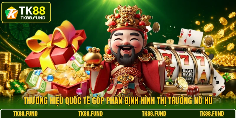 Thương hiệu quốc tế góp phần định hình thị trường nổ hũ