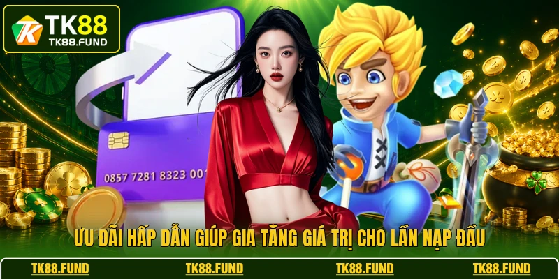 Ưu đãi hấp dẫn giúp gia tăng giá trị cho lần nạp đầu